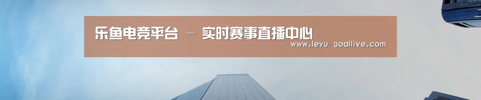 乐鱼电竞平台 - 实时赛事直播中心