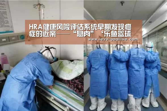 HRA健康风险评估系统早期发现癌症的近亲——“息肉”‘乐鱼篮球竞猜’(图1) 乐鱼官方入口