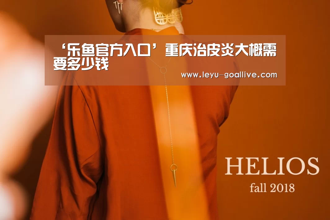 ‘乐鱼官方入口’重庆治皮炎大概需要多少钱(图1) 乐鱼体育APP